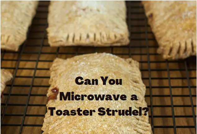 Can You Microwave a Toaster Strudel? Yes, Here’s How!