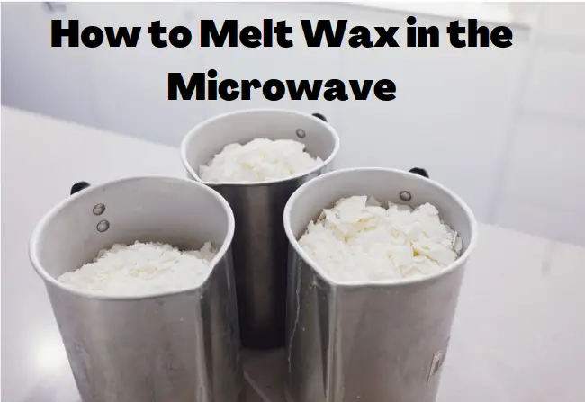 How to Melt Wax in the Microwave Step by Step