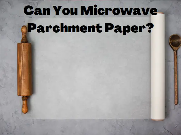 Can You Microwave Parchment Paper? Yes and here’s how!