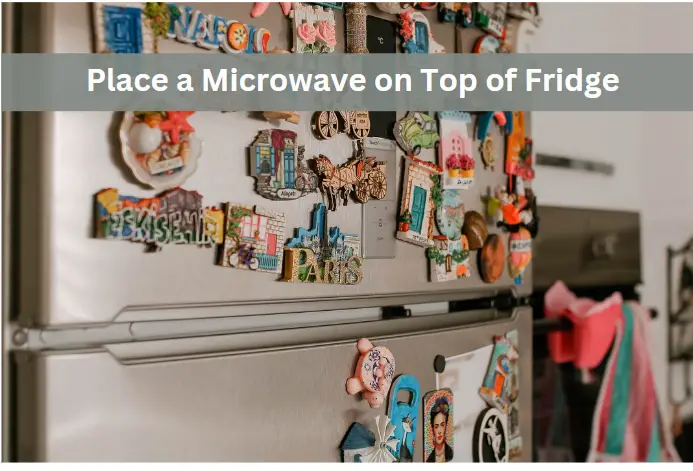 Effortlessly Place a Microwave on Top of Your Refrigerator with These Easy Steps