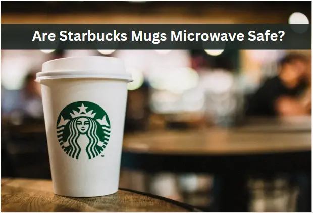 Are Starbucks Mugs Microwave Safe? What You Need to Know