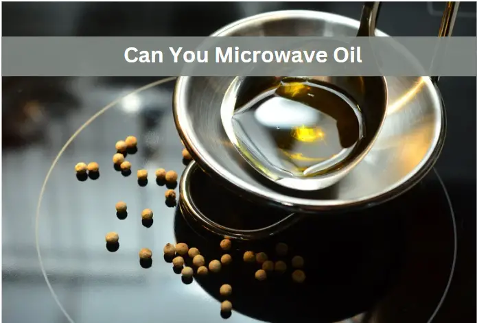 Can You Microwave Oil? Quick Tips and Tricks