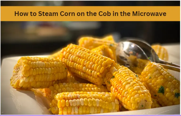 How Long to Steam Corn on the Cob in the Microwave: Yes, it’s Possible!